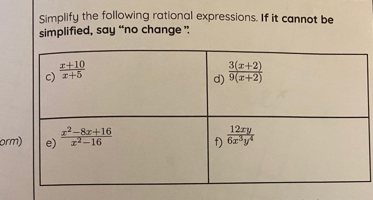 Simplify the following rational expressions. If it cannot be
simplified, say "no change ".
x+10
3(x+2)
d) 9(x+2)
c) x+5
x2-8x+16
orm)
12xy
f) 6x3y4
e)
x2-16
