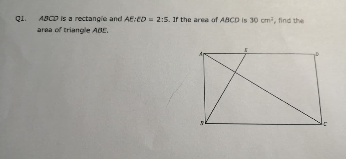 Q1.
ABCD is a rectangle and AE:ED = 2:5. If the area of ABCD is 30 cm², find the
area of triangle ABE.
B
C
