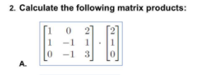 2. Calculate the following matrix products:
1
-1 3
A.
