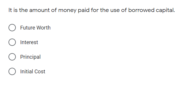 It is the amount of money paid for the use of borrowed capital.
Future Worth
Interest
Principal
Initial Cost
