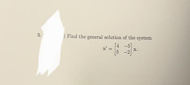 5.
) Find the general solution of the system
x'
=
5 -2
X.