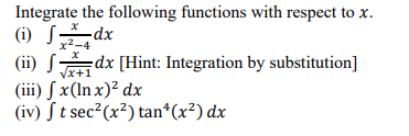 Integrate the following functions with respect to x.
(i) Sdx
x2-4
(ii) S:
dx [Hint: Integration by substitution]
Vx+1
(iii) § x(In x)² dx
(iv) S t sec?(x²) tan*(x²) dx
