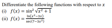 Differentiate the following functions with respect to x
(i) f(x) = sin² Vx² +1
(ii) f(x) =
In(x²-3x)
sec(7-3x2)
