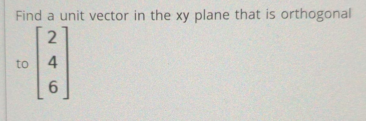 Find a unit vector in the xy plane that is orthogonal
2
H]
4
6
to