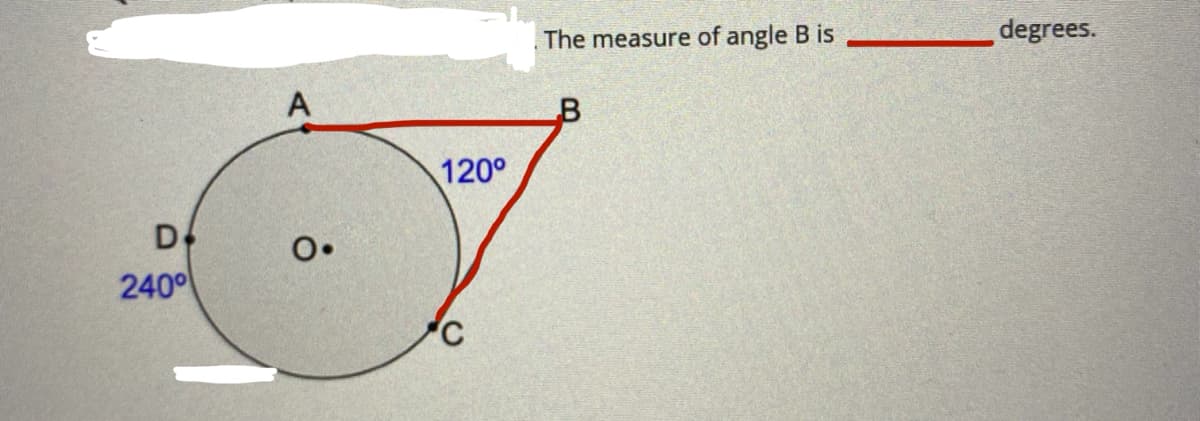 The measure of angle B is
degrees.
A
120°
D4
O.
240
