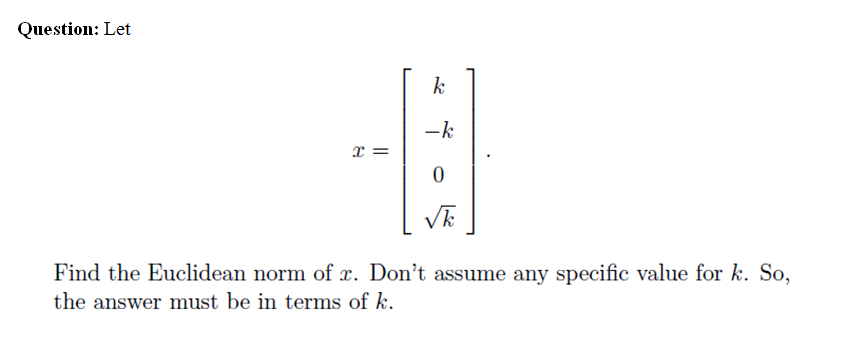 Question: Let
k
-k
Find the Euclidean norm of x. Don't assume any specific value for k. So,
the answer must be in terms of k.
