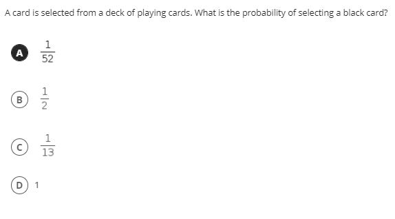 A card is selected from a deck of playing cards. What is the probability of selecting a black card?
1
A
52
1
B
1
(c)
13
1
