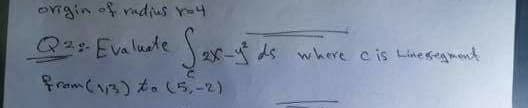 orrgin of radius r=4
Q2:Evaluede
ds where c is Linesgment
from (13) to (5,-2)
