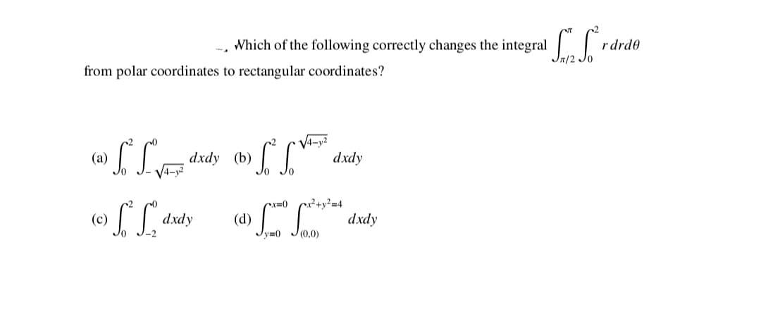 Which of the following correctly changes the integral
rdrde
from polar coordinates to rectangular coordinates?
V4-y2
dxdy
(а)
dxdy (b)
²+y²=4
dxdy
(c)
dxdy
(d)
-2
Jy=0
J(0,0)
