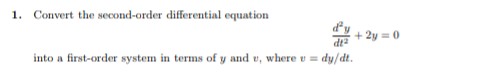 1. Convert the second-order differential equation
+ 2y = 0
into a first-order system in terms of y and v, where u = dy/dt.
