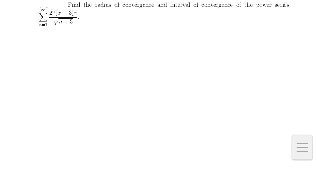 Find the radius of convergence and interval of convergence of the power series
2" (x – 3)"
Vn + 3
n=1
