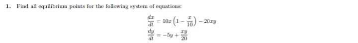 1. Find all equilibrium points for the following system of equations:
dr
= 10r
dt
(1- 16) - 20zy
= -5y + 0
