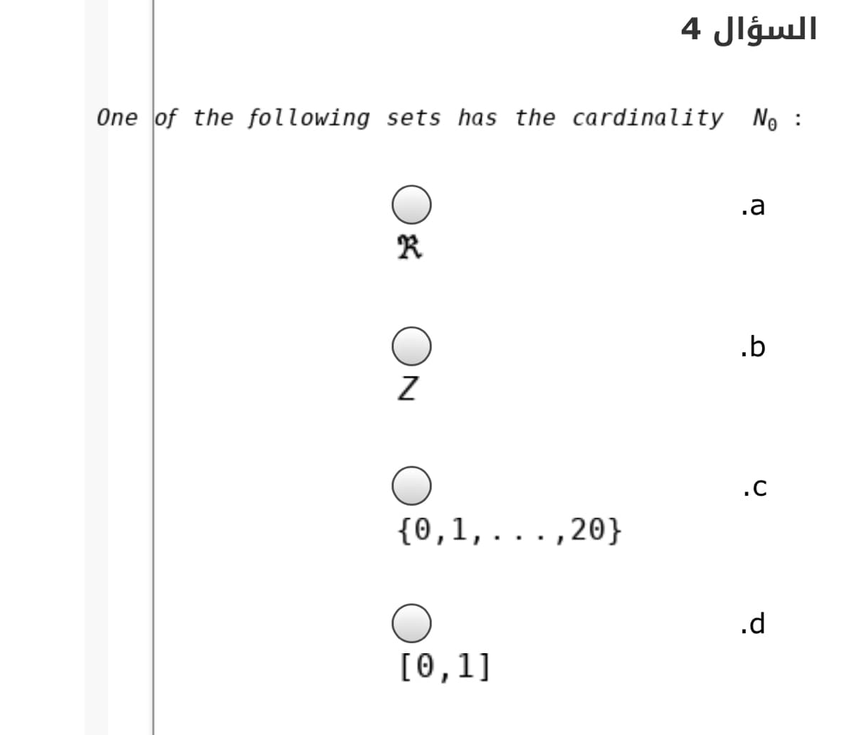 السؤال 4
One of the following sets has the cardinality N
.a
.b
.c
{0,1,...,20}
.d
[0,1]
ON
