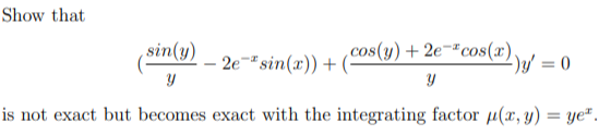 Show that
sin(y)
2e-" sin(x)) + (
.cos(y) + 2e¬#cos(x),
2)e/ = 0
%3D
is not exact but becomes exact with the integrating factor µ(x, y) = ye*.
%3D
