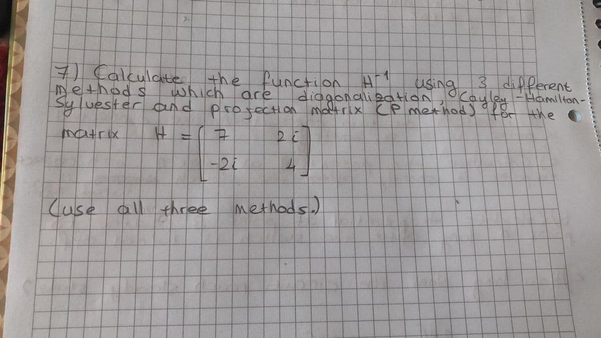 7 Calculate the
which are
project!
function Hi
diagonalization, oCayley -Hamilton-
matrix CP method) Por Hhe
Method s
using
3 different
Sylvester and
-21
Cuse all three
methods.)
4.
