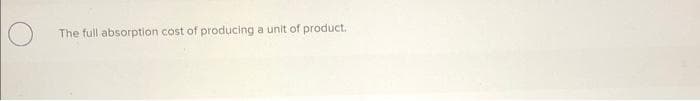 The full absorption cost of producing a unit of product.
