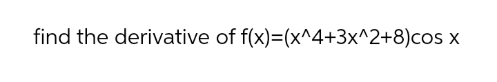 find the derivative of f(x)=(x^4+3x^2+8)cos
