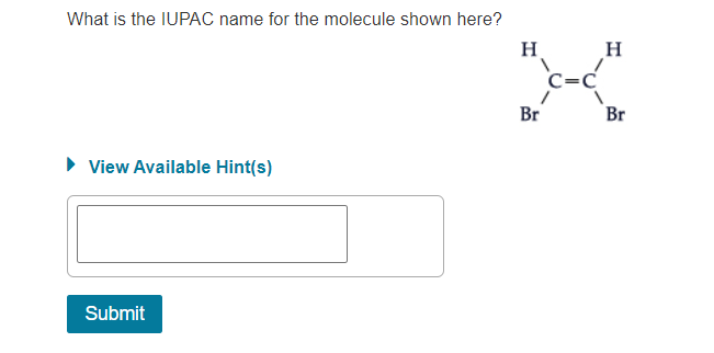 What is the IUPAC name for the molecule shown here?
X
H
H
c-c
C=C
Br
Br
• View Available Hint(s)
Submit
