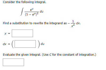 Consider the following integral.
e"
du
(5 - e")2
Find a substitution to rewrite the integrand as
dx.
X =
dx =
du
Evaluate the given integral. (Use C for the constant of integration.)
