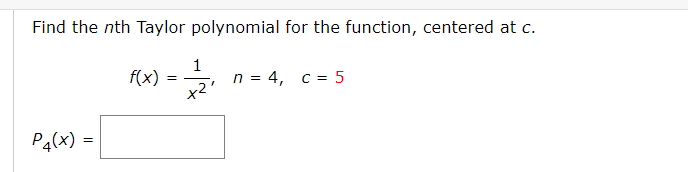 Find the nth Taylor polynomial for the function, centered at c.
f(x)
1
n = 4, c = 5
P4(x) :
=
