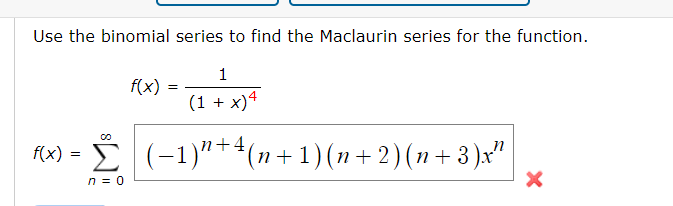 Use the binomial series to find the Maclaurin series for the function.
1
f(x)
(1 + x)4
f(x) = E (-1)
n++(n+1)(n+ 2)(n+3)x"|
n = 0
