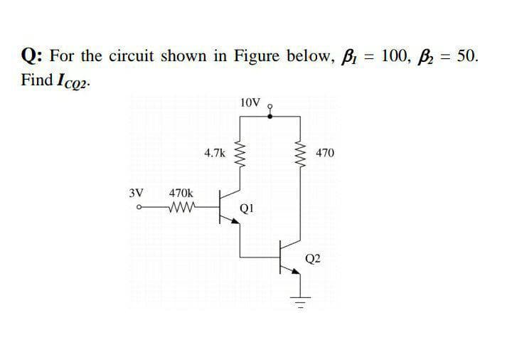 Q: For the circuit shown in Figure below, B = 100, B = 50.
Find Ico2-
10V
4.7k
470
3V
470k
ww
Q1
Q2
ww
ww
