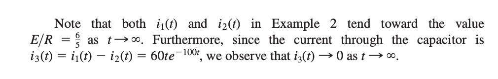 Note that both i(t) and i2(t) in Example 2 tend toward the value
E/R =
as t→0. Furthermore, since the current through the capacitor is
i3(t) = i(t) – i2(t) = 60te¬100r, we observe that i3(t) → 0 as t→ o.
