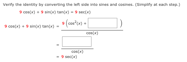 Verify the identity by converting the left side into sines and cosines. (Simplify at each step.)
9 cos(x) + 9 sin(x) tan(x) = 9 sec(x)
9 cos(x) + 9 sin(x) tan(x)
(cos*c«) +
cos(x)
cos(x)
= 9 sec(x)
