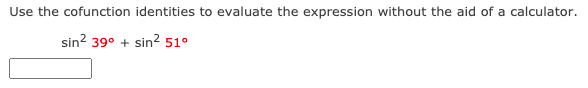 Use the cofunction identities to evaluate the expression without the aid of a calculator.
sin? 39° + sin? 51°
