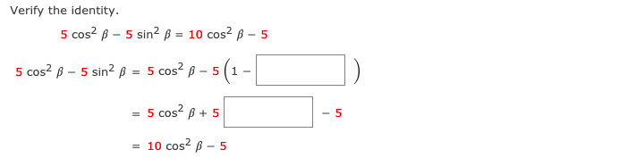 Verify the identity.
5 cos? B – 5 sin² ß = 10 cos? B - 5
5 cos? ß – 5 sin? ß = 5 cos? B – 5 (1 -
5 cos? B + 5
= 10 cos? B – 5
