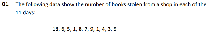 Q1. The following data show the number of books stolen from a shop in each of the
11 days:
18, 6, 5, 1, 8, 7, 9, 1, 4, 3, 5
