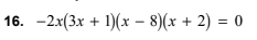 16. -2x(3x + 1)(x – 8)(x + 2) = 0
