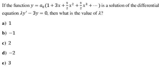 If the function y = a, (1+3x +x² +x +. ) is a solution of the differential
equation ly'- 3y = 0, then what is the value of 1?
a) 1
b) -1
c) 2
d) -2
е) 3
