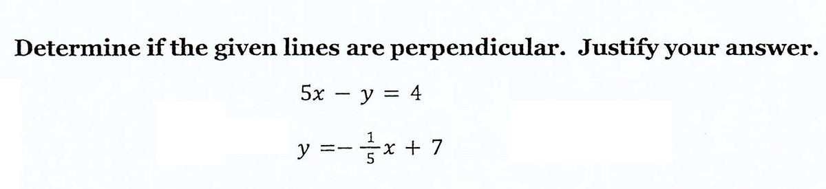 Determine if the given lines are perpendicular. Justify your answer.
5x - y = 4
y - ²x + 7