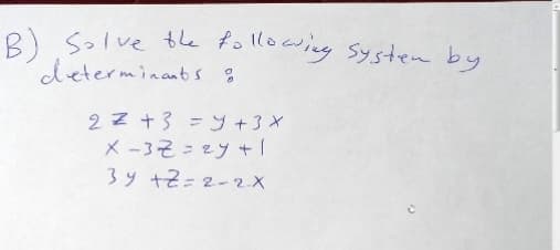 R) Solve the following Systrem by
determinants :
2 z +3 = y +3 X
X -32=2y + 1
3y +2=2-2.X
