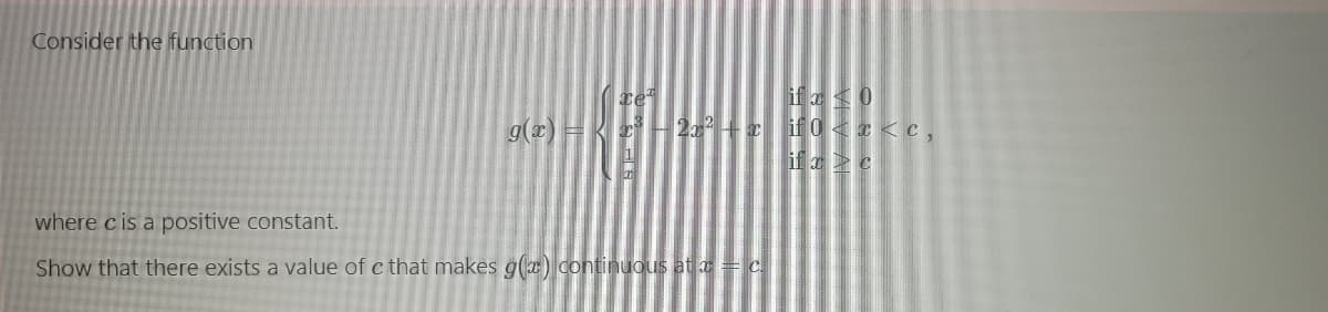 Consider the function
if a0
2 +r if 0 <x < c ,
g(x) =
if a> c
where cis a positive constant.
Show that there exists a value of c that makes g(a) continuous at a= c
