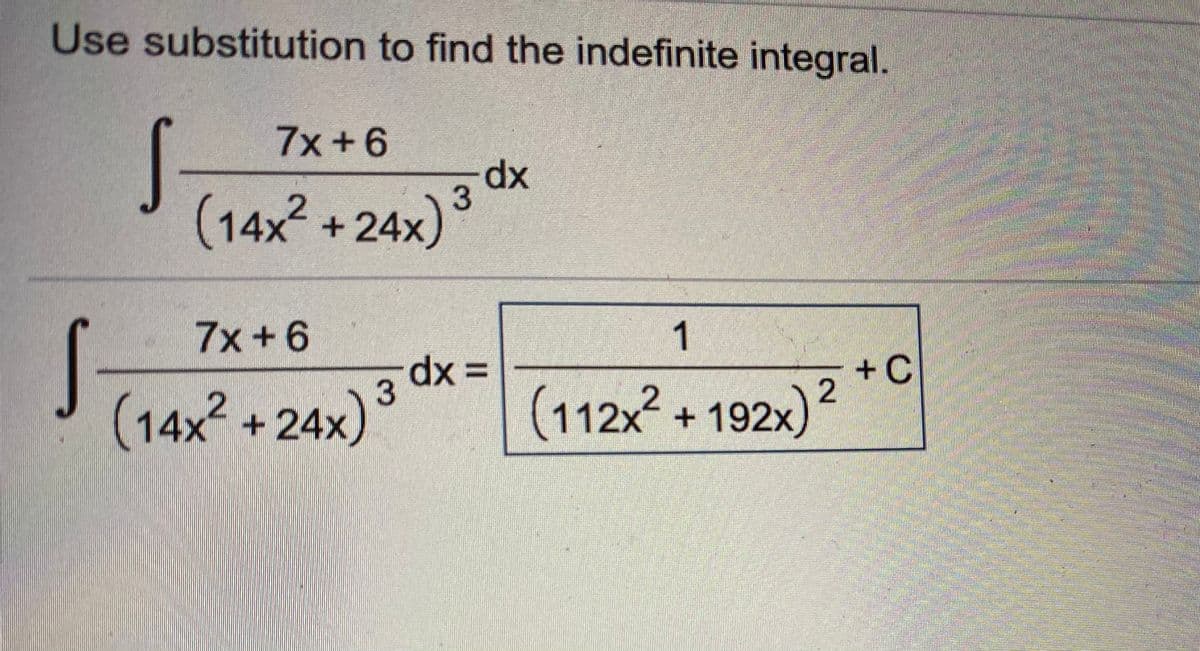 Use substitution to find the indefinite integral.
7x+6
dx
(14x +24x)
7x+6
dx 3=
+C
(14x + 24x)
+24x)3
(112x² + 192x)?
