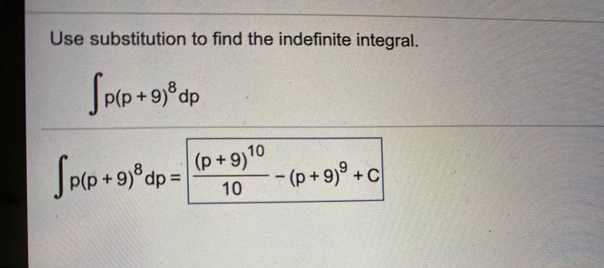 Use substitution to find the indefinite integral.
p(p+9)°dp
10
(p+9)
p(p+9)°dp%3D
– (p + 9)° + c
10
