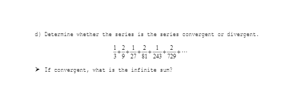 d) Determine whether the series is the series convergent or divergent.
1. 2. 1
39 27 81 243 729
1
2
> If convergent, what is the infinite sum?
