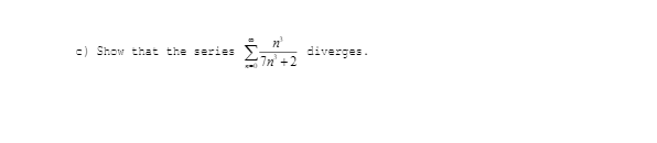 c) Show that the series
diverges.
7n +2
