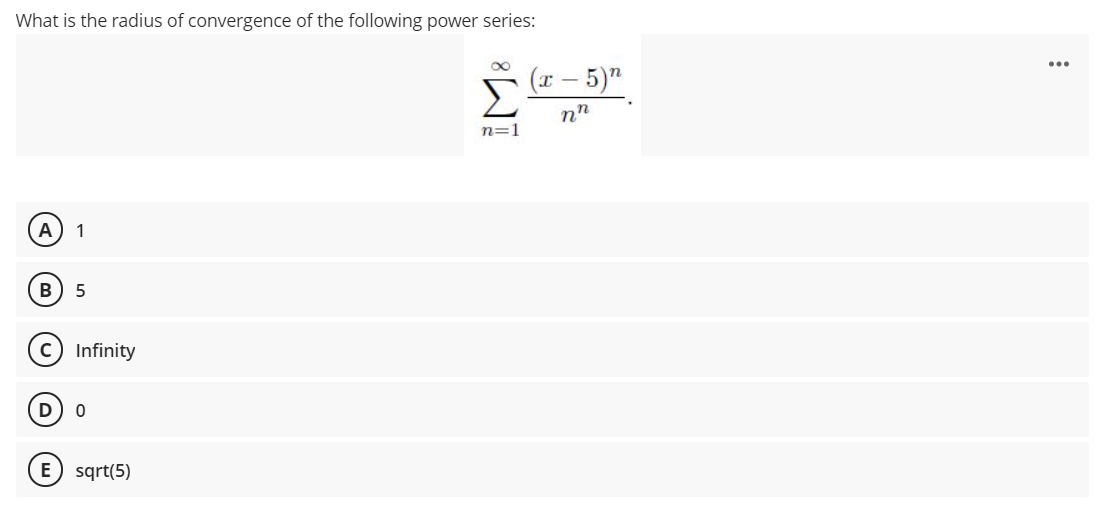 What is the radius of convergence of the following power series:
(x – 5)"
n=1
А
1
c) Infinity
E) sqrt(5)
