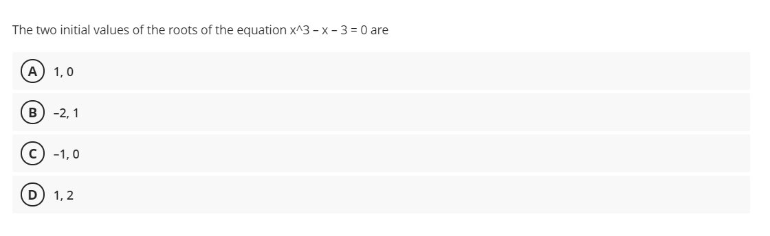 The two initial values of the roots of the equation x^3 - x - 3 = 0 are
1,0
B) -2, 1
-1, 0
D
1, 2
