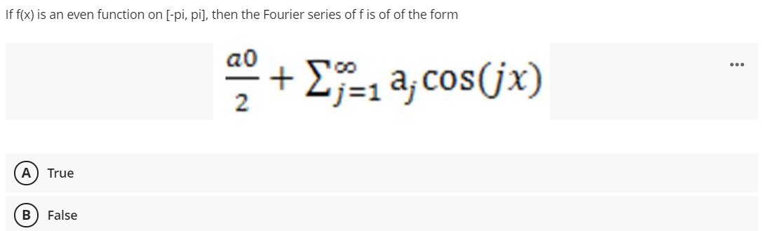 If f(x) is an even function on [-pi, pi], then the Fourier series of f is of of the form
a0
+ E-1 a, cos(jx)
2
A
True
В
False
