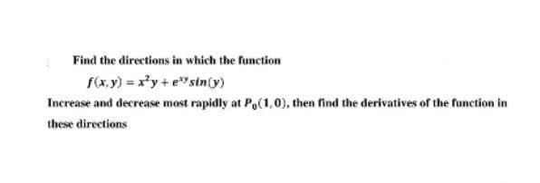 Find the directions in which the function
f(x, y) = x²y + e* sin(y)
Increase and decrease most rapidly at P,(1,0), then find the derivatives of the function in
these directions