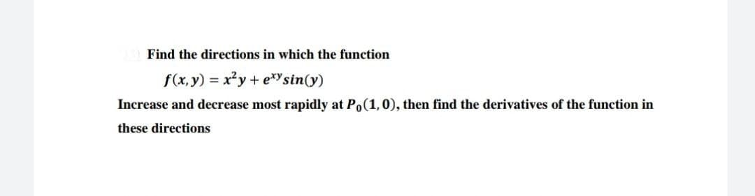 Find the directions in which the function
f(x, y) = x²y + exy sin(y)
Increase and decrease most rapidly at Po(1, 0), then find the derivatives of the function in
these directions