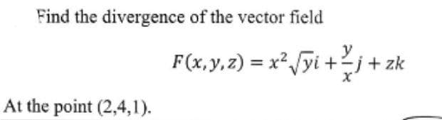 Find the divergence of the vector field
y
F(x, y, z) = x² √yi +_j + zk
At the point (2,4,1).