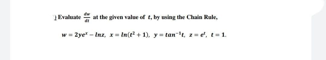 dw
Evaluate
at the given value of t, by using the Chain Rule,
dt
w = 2ye* - Inz, x = ln(t² + 1), y = tan-¹t, z = et, t = 1.