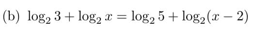 (b) log2 3+ log2 x
=
= log2 5+ log2(x − 2)
-