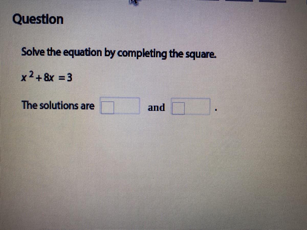 Questlon
Solve the equation by completing the square.
x2+8x 3
The solutions are
and
