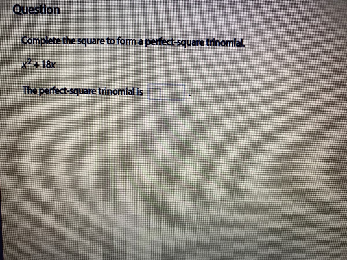Question
Complete the square to fom a perfect-square trinomlal.
x2+18x
The perfect-square trinomial is
